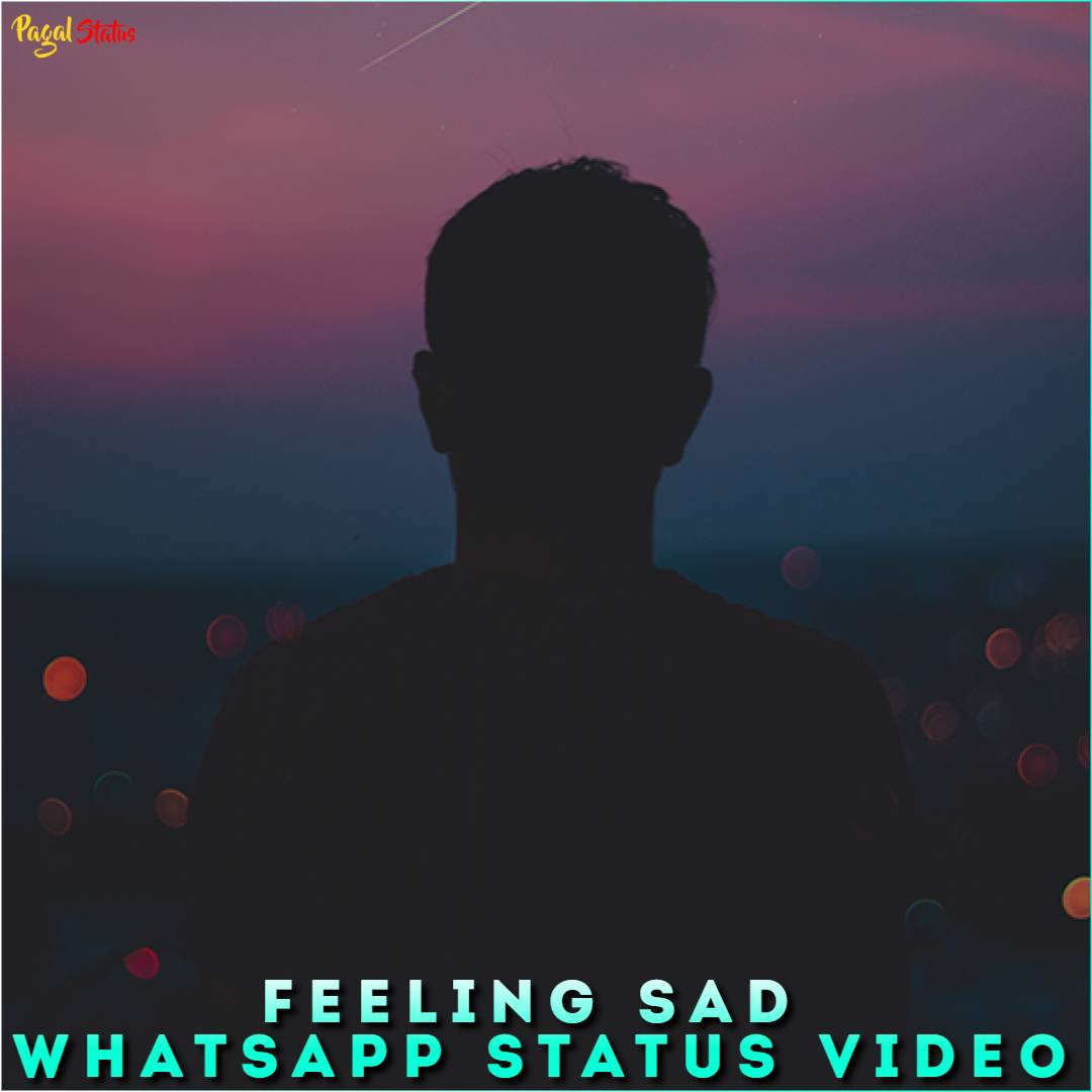 Feeling Sad Whatsapp Status Video Download, Very Sad Status Videos